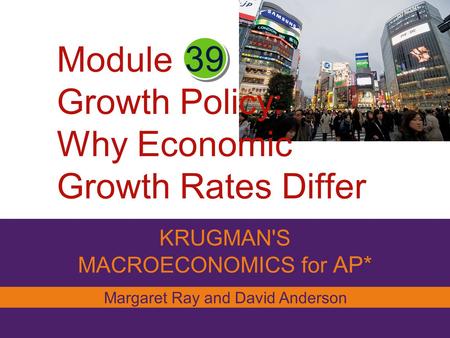 Module Growth Policy: Why Economic Growth Rates Differ KRUGMAN'S MACROECONOMICS for AP* 39 Margaret Ray and David Anderson.