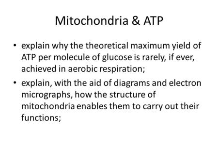 Mitochondria & ATP explain why the theoretical maximum yield of ATP per molecule of glucose is rarely, if ever, achieved in aerobic respiration; explain,