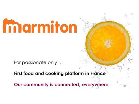 For passionate only … First food and cooking platform in France Our community is connected, everywhere.