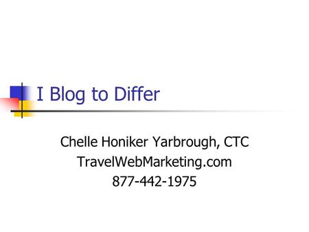 I Blog to Differ Chelle Honiker Yarbrough, CTC TravelWebMarketing.com 877-442-1975.