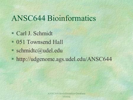 ANSC644 Bioinformatics-Database Mining 1 ANSC644 Bioinformatics §Carl J. Schmidt §051 Townsend Hall §http://udgenome.ags.udel.edu/ANSC644.