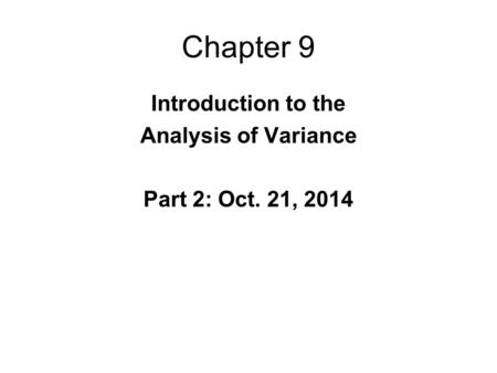 Chapter 9 Introduction to the Analysis of Variance Part 2: Oct. 21, 2014.