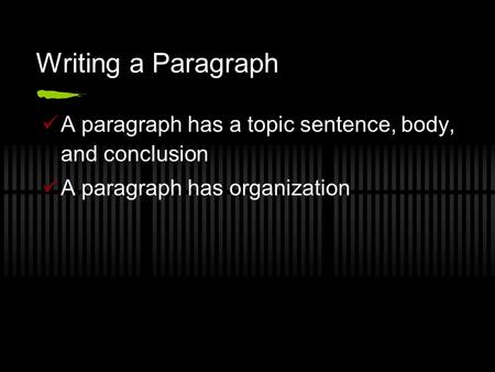 Writing a Paragraph A paragraph has a topic sentence, body, and conclusion A paragraph has organization.