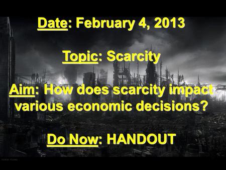 Date: February 4, 2013 Topic: Scarcity Aim: How does scarcity impact various economic decisions? Do Now: HANDOUT.