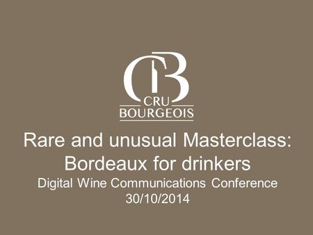L’Alliance des Crus Bourgeois du Médoc - CONFIDENTIAL DOCUMENT Page 1 Rare and unusual Masterclass: Bordeaux for drinkers Digital Wine Communications Conference.