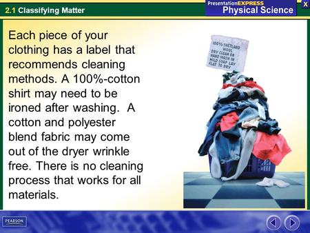 2.1 Classifying Matter Each piece of your clothing has a label that recommends cleaning methods. A 100%-cotton shirt may need to be ironed after washing.