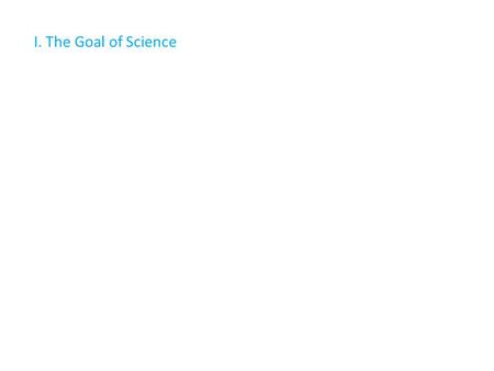 I. The Goal of Science. To describe the structure and function of the physical universe.