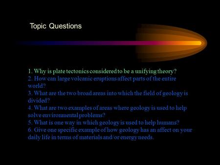 Topic Questions 1. Why is plate tectonics considered to be a unifying theory? 2. How can large volcanic eruptions affect parts of the entire world? 3.