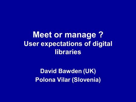 Meet or manage ? User expectations of digital libraries David Bawden (UK) Polona Vilar (Slovenia)