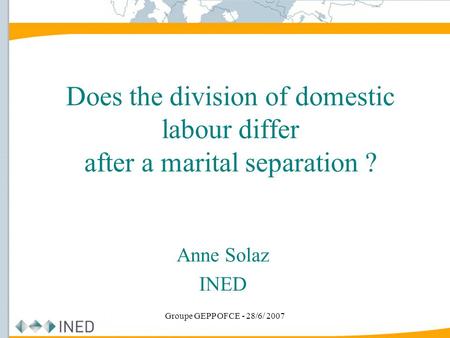 Groupe GEPP OFCE - 28/6/ 2007 Does the division of domestic labour differ after a marital separation ? Anne Solaz INED.
