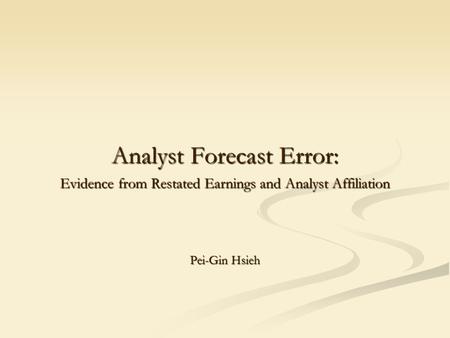 Analyst Forecast Error: Evidence from Restated Earnings and Analyst Affiliation Pei-Gin Hsieh.