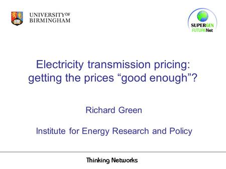 Electricity transmission pricing: getting the prices “good enough”? Richard Green Institute for Energy Research and Policy.