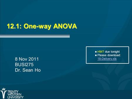 12.1: One-way ANOVA 8 Nov 2011 BUSI275 Dr. Sean Ho HW7 due tonight Please download: 18-Delivery.xls 18-Delivery.xls.