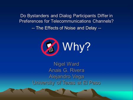 Do Bystanders and Dialog Participants Differ in Preferences for Telecommunications Channels? -- The Effects of Noise and Delay -- Nigel Ward Anais G. Rivera.