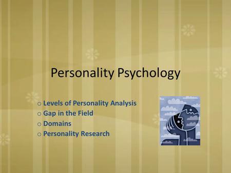 Personality Psychology o Levels of Personality Analysis o Gap in the Field o Domains o Personality Research.