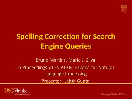 Spelling Correction for Search Engine Queries Bruno Martins, Mario J. Silva In Proceedings of EsTAL-04, España for Natural Language Processing Presenter: