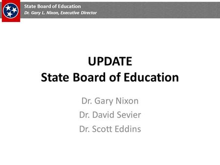 State Board of Education Dr. Gary L. Nixon, Executive Director UPDATE State Board of Education Dr. Gary Nixon Dr. David Sevier Dr. Scott Eddins.
