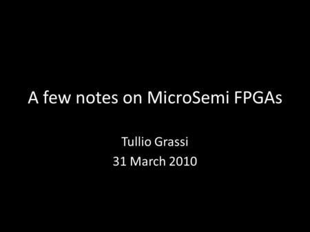 A few notes on MicroSemi FPGAs Tullio Grassi 31 March 2010.