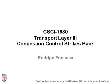 CSCI-1680 Transport Layer III Congestion Control Strikes Back Based partly on lecture notes by David Mazières, Phil Levis, John Jannotti, Ion Stoica Rodrigo.