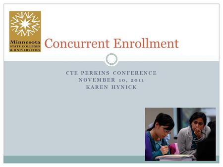 CTE PERKINS CONFERENCE NOVEMBER 10, 2011 KAREN HYNICK Concurrent Enrollment.