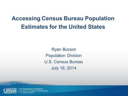 1 Accessing Census Bureau Population Estimates for the United States Ryan Burson Population Division U.S. Census Bureau July 16, 2014.