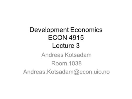 Development Economics ECON 4915 Lecture 3 Andreas Kotsadam Room 1038