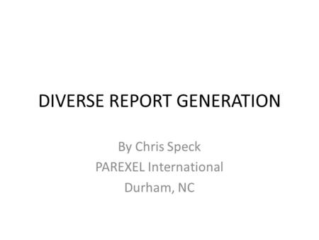 DIVERSE REPORT GENERATION By Chris Speck PAREXEL International Durham, NC.