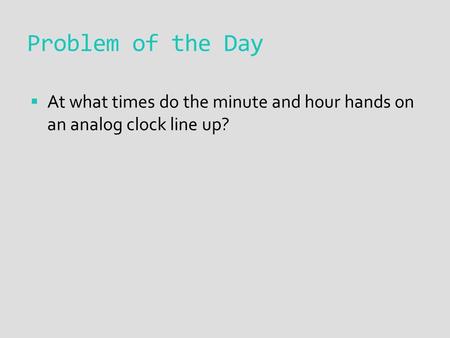 Problem of the Day  At what times do the minute and hour hands on an analog clock line up?