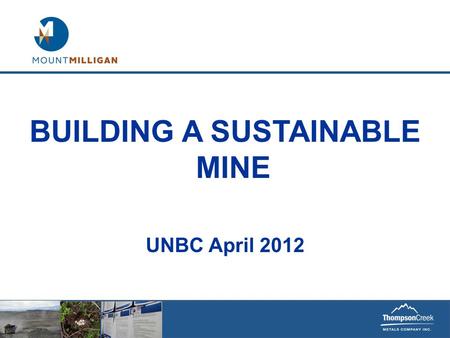 BUILDING A SUSTAINABLE MINE UNBC April 2012. This document contains ‘‘forward-looking information’’ within the meaning of the United States Private Securities.
