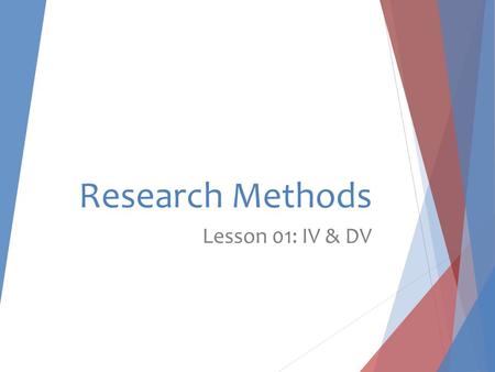 Research Methods Lesson 01: IV & DV. Task 1: Identify the IV & DV… Starter: Write the following research questions in your pink books and identify the.
