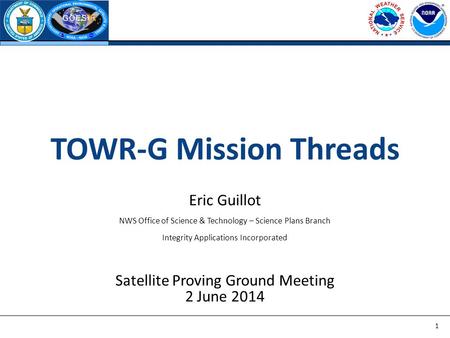 TOWR-G Mission Threads Eric Guillot NWS Office of Science & Technology – Science Plans Branch Integrity Applications Incorporated Satellite Proving Ground.