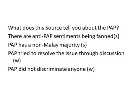 What does this Source tell you about the PAP? There are anti-PAP sentiments being fanned(s) PAP has a non-Malay majority (s) PAP tried to resolve the issue.