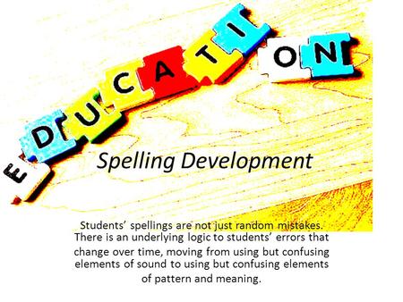 Spelling Development Students’ spellings are not just random mistakes. There is an underlying logic to students’ errors that change over time, moving from.