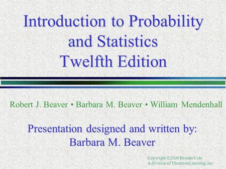 Copyright ©2006 Brooks/Cole A division of Thomson Learning, Inc. Introduction to Probability and Statistics Twelfth Edition Robert J. Beaver Barbara M.