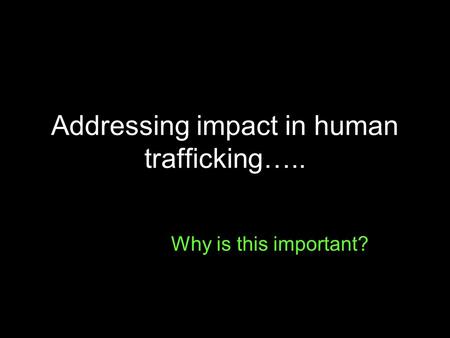 Addressing impact in human trafficking….. Why is this important?