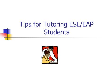 Tips for Tutoring ESL/EAP Students What would be your emotional response? Situation: You are surrounded by people who are speaking in a language you.