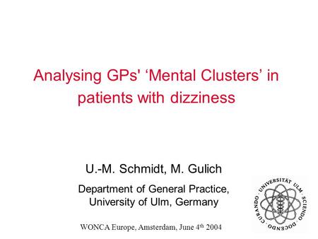 Analysing GPs' ‘Mental Clusters’ in patients with dizziness U.-M. Schmidt, M. Gulich Department of General Practice, University of Ulm, Germany WONCA Europe,