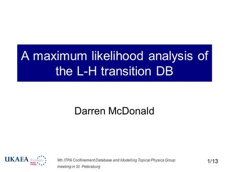 9th ITPA Confinement Database and Modelling Topical Physics Group meeting in St. Petersburg 1/13 A maximum likelihood analysis of the L-H transition DB.