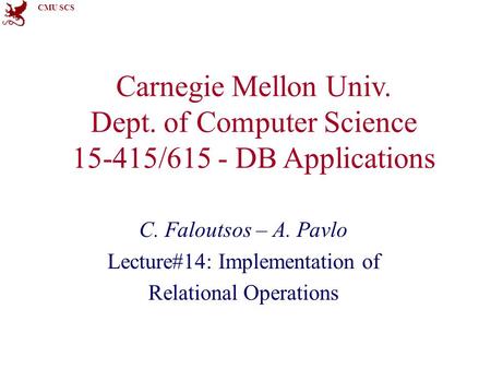 CMU SCS Carnegie Mellon Univ. Dept. of Computer Science 15-415/615 - DB Applications C. Faloutsos – A. Pavlo Lecture#14: Implementation of Relational Operations.