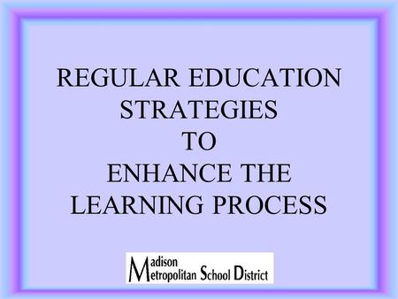 REGULAR EDUCATION STRATEGIES TO ENHANCE THE LEARNING PROCESS.