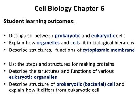 Cell Biology Chapter 6 Student learning outcomes: Distinguish between prokaryotic and eukaryotic cells Explain how organelles and cells fit in biological.