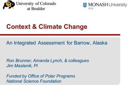 University of Colorado at Boulder An Integrated Assessment for Barrow, Alaska Ron Brunner, Amanda Lynch, & colleagues Jim Maslanik, PI Funded by Office.