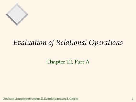 Database Management Systems, R. Ramakrishnan and J. Gehrke1 Evaluation of Relational Operations Chapter 12, Part A.