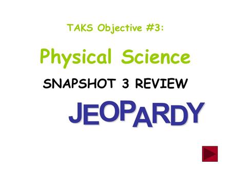 J E OPA R D Y TAKS Objective #3: Physical Science SNAPSHOT 3 REVIEW.