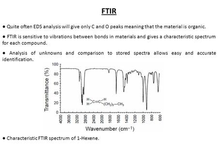 FTIR ● Quite often EDS analysis will give only C and O peaks meaning that the material is organic. ● FTIR is sensitive to vibrations between bonds in materials.