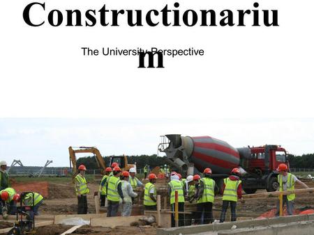 Constructionariu m The University Perspective. Our “hands on” education on campus is limited to “lab scale” Dr Mike Cook of Buro Happold brings us industry.
