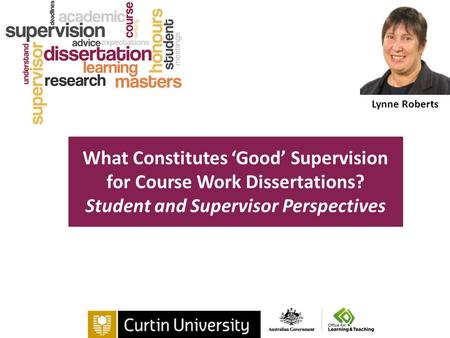 Lynne Roberts What Constitutes ‘Good’ Supervision for Course Work Dissertations? Student and Supervisor Perspectives.