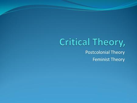 Postcolonial Theory Feminist Theory. CRITICAL THEORY an interdisciplinary social theory oriented toward critiquing and changing society as a whole, in.