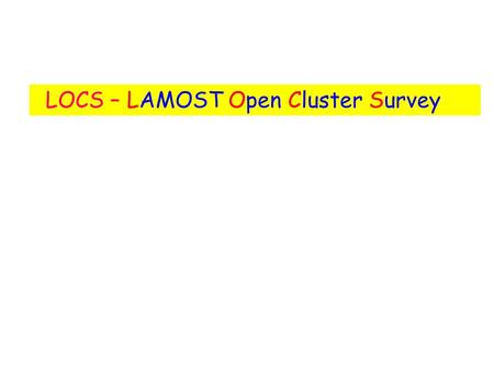 LOCS – LAMOST Open Cluster Survey. Why Open Clusters ? -- test-bed stellar evolution theory Galactic disc structure & evolution -- a lot more reasons.