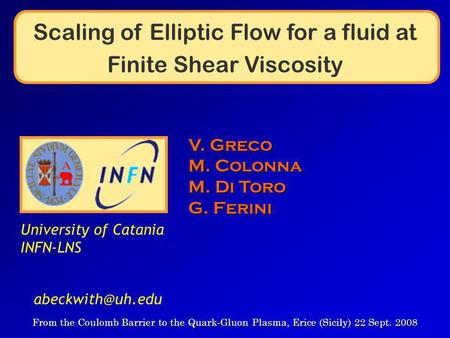 Scaling of Elliptic Flow for a fluid at Finite Shear Viscosity V. Greco M. Colonna M. Di Toro G. Ferini From the Coulomb Barrier to the Quark-Gluon Plasma,